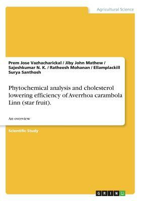 Phytochemical analysis and cholesterol lowering efficiency of Averrhoa carambola Linn (star fruit).: An overview by Sajeshkumar N. K., Jiby John Mathew, Prem Jose Vazhacharickal