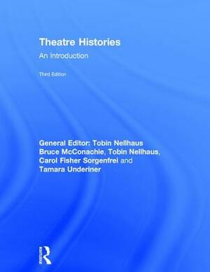 Theatre Histories: An Introduction by Bruce McConachie, Tamara Underiner, Carol Fisher Sorgenfrei