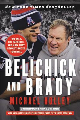 Belichick and Brady: Two Men, the Patriots, and How They Revolutionized Football by Michael Holley