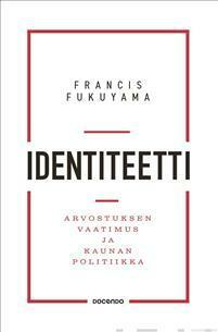 Identiteetti – Arvostuksen vaatimus ja kaunan politiikka by Francis Fukuyama