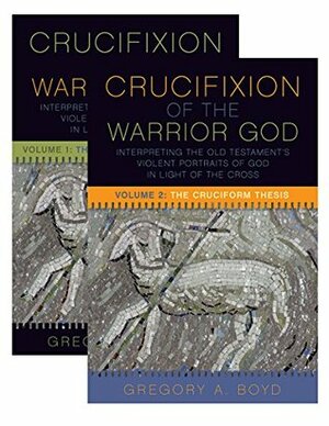 The Crucifixion of the Warrior God: Interpreting the Old Testament's Violent Portraits of God in Light of the Cross, Volume 1 & 2 by Gregory A. Boyd