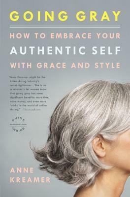 Going Gray: How to Embrace Your Authentic Self with Grace and Style by Anne Kreamer