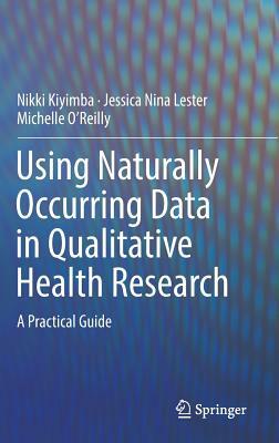 Using Naturally Occurring Data in Qualitative Health Research: A Practical Guide by Nikki Kiyimba, Michelle O'Reilly, Jessica Nina Lester