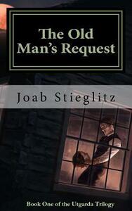 The Old Man's Request: Book One of the Utgarda Trilogy by Joab Stieglitz