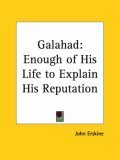 Galahad: Enough of His Life to Explain His Reputation by John Erskine