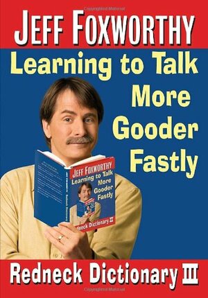 Jeff Foxworthy's Redneck Dictionary III: Learning to Talk More Gooder Fastly by Jeff Foxworthy