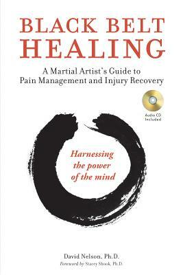 Black Belt Healing: A Martial Artist's Guide to Pain Management and Injury Recovery (Harnessing the Power of the Mind) (Audio CD Included) [With CD (A by David Nelson
