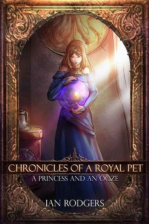 Chronicles of a Royal Pet: A Princess and an Ooze by Ian Rodgers, Damien Sim