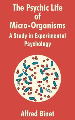 The Psychic Life of Micro-Organisms: A Study in Experimantal Psychology by Alfred Binet