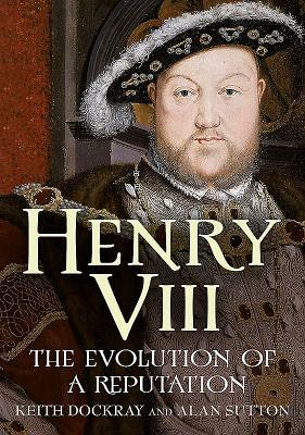 Henry VIII: The Evolution of a Reputation by Keith Dockray, Alan Sutton