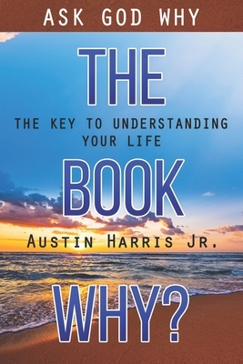 The Book Why? Ask God Why: The Key to Understanding Your Life by Austin Harris