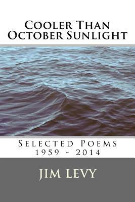 Cooler Than October Sunlight: Selected Poems 1959 - 2014 by Jim Levy