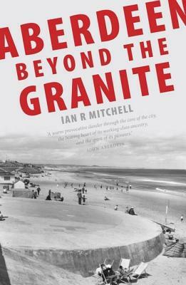 Aberdeen: Beyond the Granite by Ian R. Mitchell