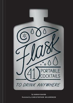 Flask: 41 Portable Cocktails to Drink Anywhere (Cocktail Gift, Make-Ahead Classic Cocktail Recipe Book) by Sarah Baird
