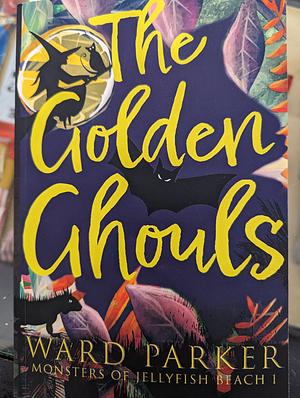 The Golden Ghouls: A paranormal mystery adventure by Ward Parker, Ward Parker