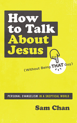 How to Talk about Jesus (Without Being That Guy): Personal Evangelism in a Skeptical World by Sam Chan