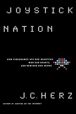 Joystick Nation: How Videogames Ate Our Quarters, Won Our Hearts, and Rewired Our Minds by J.C. Herz