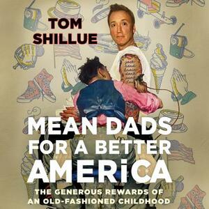 Mean Dads for a Better America: The Generous Rewards of an Old-Fashioned Childhood by 