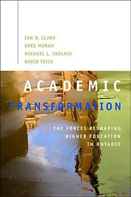 Academic Transformation: The Forces Reshaping Higher Education in Ontario by Ian D. Clark, Greg Moran, Michael Skolnik