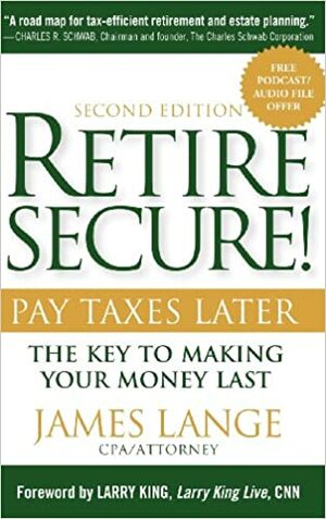 Retire Secure!: Pay Taxes Later: The Key to Making Your Money Last by James Lange