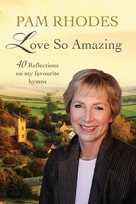 Love So Amazing: 40 Reflections on My Favourite Hymns by Pam Rhodes