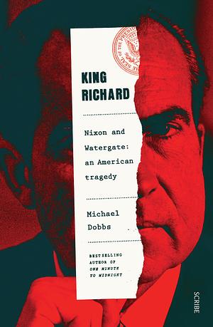 King Richard: Nixon and Watergate: an American tragedy by Michael Dobbs, Michael Dobbs