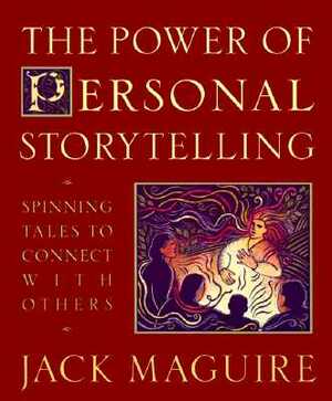 The Power of Personal Storytelling: Spinning Tales to Connect with Others by Jack Maguire