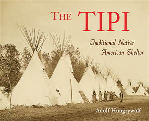 The Tipi: Traditional Native American Shelter by Adolf Hungry Wolf