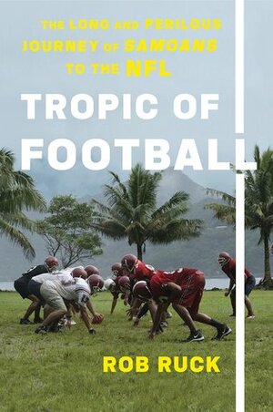 Tropic of Football: The Long and Perilous Journey of Samoans to the NFL by Rob Ruck