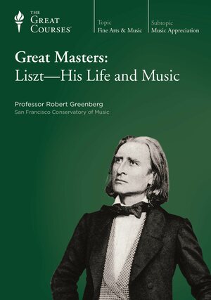 Great Masters: Liszt - His Life and Music by Robert Greenberg