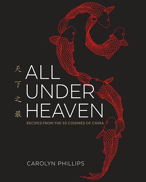 All Under Heaven: Recipes from the 35 Cuisines of China by Carolyn Phillips