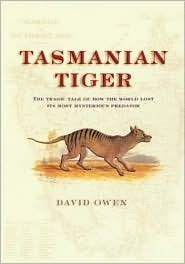 Tasmanian Tiger: The Tragic Tale of How the World Lost its Most Mysterious Predator by David Owen