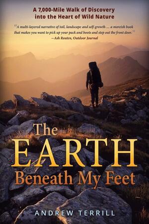 The Earth Beneath My Feet: A 7,000-Mile Walk of Discovery Into the Heart of Wild Nature by Andrew Terrill