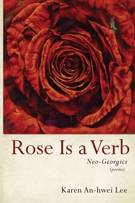 Rose Is a Verb by Karen An-hwei Lee