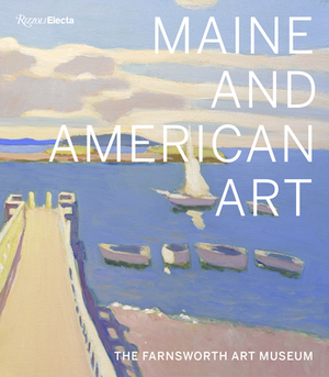 Maine and American Art: The Farnsworth Art Museum by Michael K. Komanecky, Angela Waldron, Jane Biano