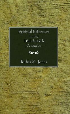 Spiritual Reformers in the 16th and 17th Centuries by Rufus M. Jones