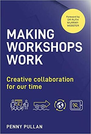 Making Workshops Work: Creative Collaboration for Our Time by Penny Pullan