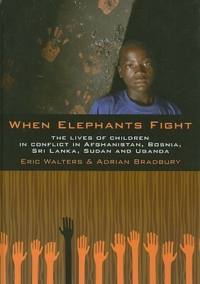 When Elephants Fight: The Lives of Children in Conflict in Afghanistan, Bosnia, Sri Lanka, Sudan and Uganda by Eric Walters, Adrian Bradbury