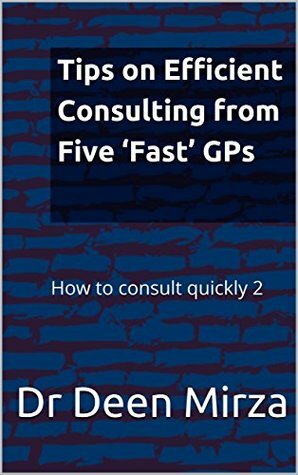 Tips on Efficient Consulting from Five 'Fast' GPs (How to consult quickly Book 2) by Deen Mirza, Kate Little