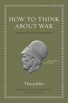 How to Think about War: An Ancient Guide to Foreign Policy by Thucydides