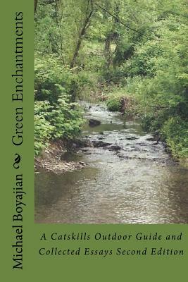 Green Enchantments: A Catskills Outdoor Guide and Collected Essays Second Edition by Michael Boyajian