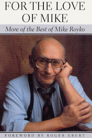 For the Love of Mike: More of the Best of Mike Royko by Mike Royko, Roger Ebert