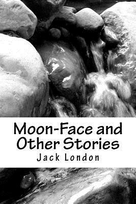 Moon-Face and Other Stories by Jack London