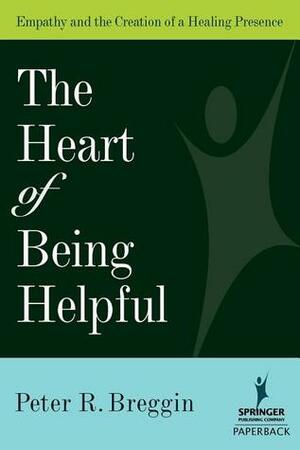 The Heart of Being Helpful: Empathy & the Creation of a Healing Presence by Peter R. Breggin