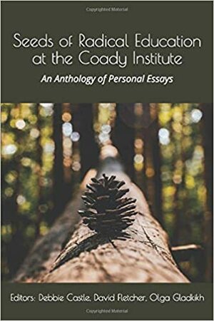 Seeds of Radical Education at the Coady Institute: An anthology of personal essays by Olga Gladkikh, David Fletcher, Debbie Castle