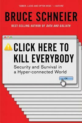 Click Here to Kill Everybody: Security and Survival in a Hyper-Connected World by Bruce Schneier