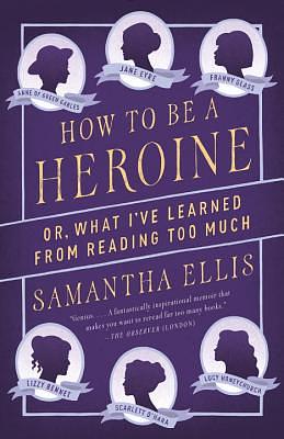 How to Be a Heroine: Or, What I've Learned from Reading Too Much by Samantha Ellis