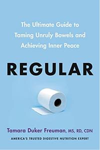 Regular: The Ultimate Guide to Taming Unruly Bowels and Achieving Inner Peace by Tamara Duker Freuman