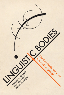 Linguistic Bodies: The Continuity Between Life and Language by Hanne de Jaegher, Ezequiel A. Di Paolo, Elena Clare Cuffari