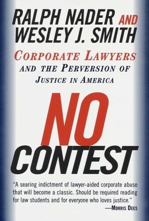 No Contest: Corporate Lawyers and the Perversion of Justice in America by Ralph Nader, Wesley J. Smith